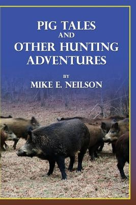 Pig Tales and Other Hunting Adventures by Neilson, Mike E.