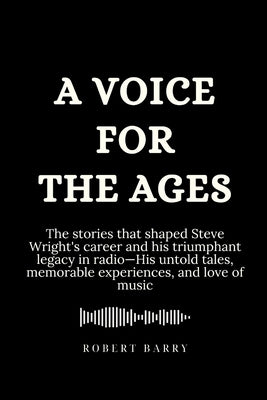 A Voice for the Ages: The stories that shaped Steve Wright's career and his triumphant legacy in radio-His untold tales, memorable experienc by Barry, Robert