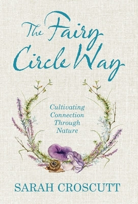 The Fairy Circle Way: Cultivating Connection Through Nature by Croscutt, Sarah