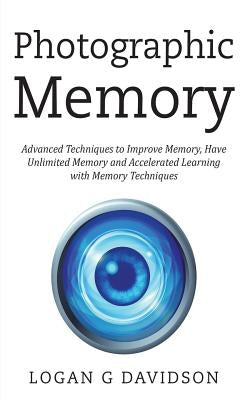 Photographic Memory: Advanced Techniques to Improve Memory, Have Unlimited Memory and Accelerated Learning with Memory Techniques by Davidson, Logan G.