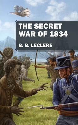 The Secret War of 1834 by Leclere, B. B.