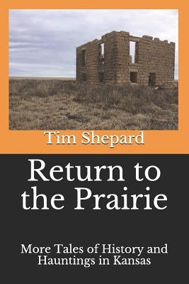 Return to the Prairie: More Tales of History and Hauntings in Kansas by Shepard, Tim