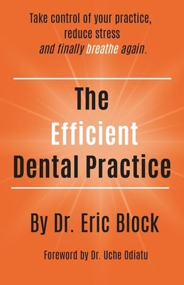 The Efficient Dental Practice: Take control of your practice, reduce stress., and finally breathe again. by Block, Eric