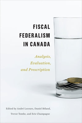 Fiscal Federalism in Canada: Analysis, Evaluation, Prescription by Lecours, Andr?