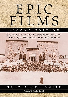 Epic Films: Casts, Credits and Commentary on More Than 350 Historical Spectacle Movies, 2D Ed. by Smith, Gary Allen