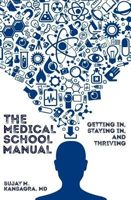 The Medical School Manual: Getting In, Staying In, and Thriving by Kansagra MD, Sujay
