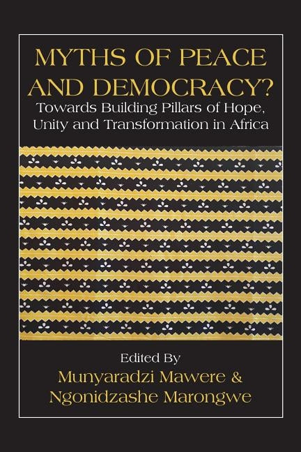 Myths of Peace and Democracy?: Towards Building Pillars of Hope, Unity and Transformation in Africa by Mawere, Munyaradzi