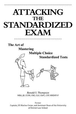 Attacking the Standardized Exam: The Art of Mastering Multiple Choice Standardized Tests by Thompson, Ronald S.