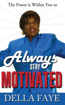 Always Stay Motivated: The Power is within you by Faye, Della