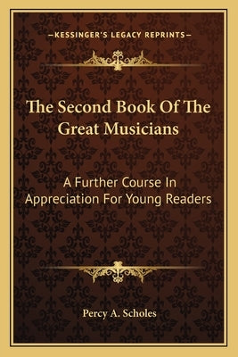 The Second Book of the Great Musicians: A Further Course in Appreciation for Young Readers by Scholes, Percy A.