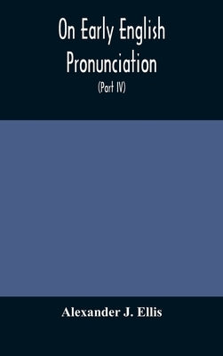 On Early English Pronunciation, With Especial Reference to Shakspere and Chaucer, Containing an Investigation on the Correspondence of writing with Sp by J. Ellis, Alexander