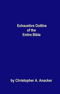 Exhaustive Outline of the Entire Bible: - handbook size - by Anacker, Christopher a.