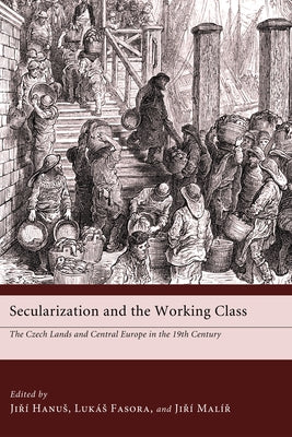 Secularization and the Working Class: The Czech Lands and Central Europe in the 19th Century by Fasora, Lukas