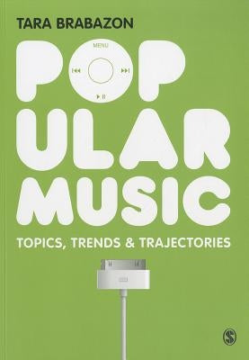 Popular Music: Topics, Trends & Trajectories by Brabazon, Tara