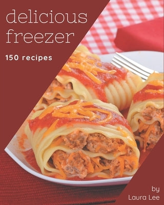 150 Delicious Freezer Recipes: Everything You Need in One Freezer Cookbook! by Lee, Laura