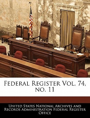 Federal Register Vol. 74, no. 11 by United States National Archives and Reco