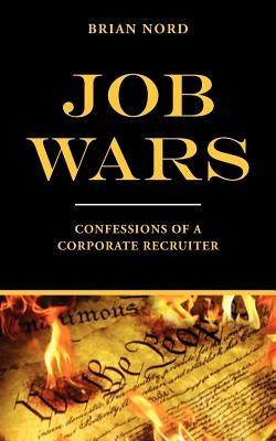 Job Wars: Confessions of A Corporate Recruiter by Nord, Brian