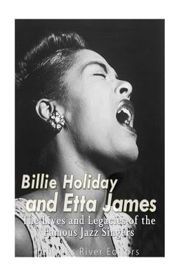 Billie Holiday and Etta James: The Lives and Legacies of the Famous Jazz Singers by Charles River