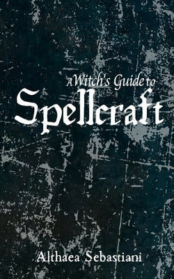 A Witch's Guide to Spellcraft by Sebastiani, Althaea