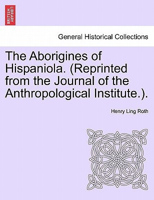 The Aborigines of Hispaniola. (Reprinted from the Journal of the Anthropological Institute.). by Roth, Henry Ling