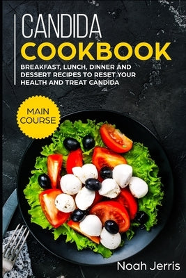Candida Cookbook: MAIN COURSE - Breakfast, Lunch, Dinner and Dessert Recipes to reset your health and treat candida by Jerris, Noah