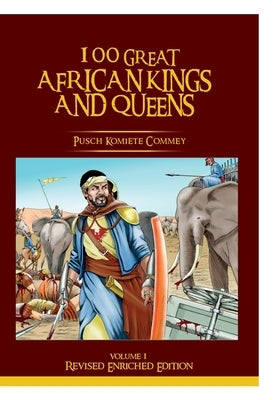 100 GREAT AFRICAN KINGS AND QUEENS (Vol 1 Revised): The First Testament by Commey, Pusch Kobina