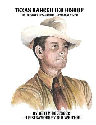 Texas Ranger Leo Bishop: His Legendary Life and Times . . . A Personal Glimpse by Oglesbee, Betty