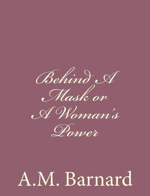 Behind A Mask or A Woman's Power by Barnard, A. M.