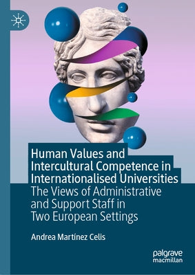 Human Values and Intercultural Competence in Internationalised Universities: The Views of Administrative and Support Staff in Two European Settings by Mart?nez Celis, Andrea