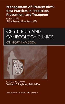 Management of Preterm Birth: Best Practices in Prediction, Prevention, and Treatment, an Issue of Obstetrics and Gynecology Clinics: Volume 39-1 by Goepfert, Alice
