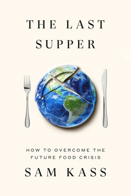 The Last Supper: How to Overcome the Future Food Crisis by Kass, Sam