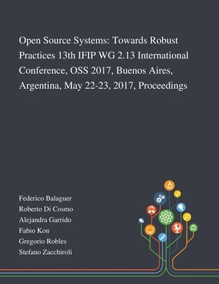 Open Source Systems: Towards Robust Practices 13th IFIP WG 2.13 International Conference, OSS 2017, Buenos Aires, Argentina, May 22-23, 201 by Federico Balaguer