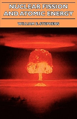 Nuclear Fission and Atomic Energy by Stephens, William E.