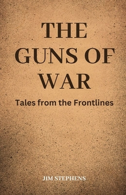 The Guns of War: Tales from the Frontlines by Stephens, Jim