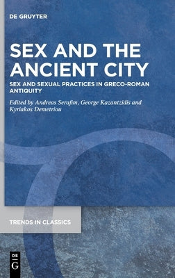 Sex and the Ancient City: Sex and Sexual Practices in Greco-Roman Antiquity by Serafim, Andreas