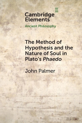 The Method of Hypothesis and the Nature of Soul in Plato's Phaedo by Palmer, John