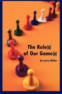 The Rule(s) of Our Game(s) by Miller, Larry