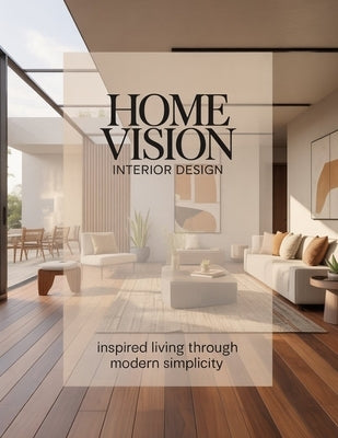 Home Vision Interior Design: Inspired Living Through Modern Simplicity by Aurelia Venn Publishing