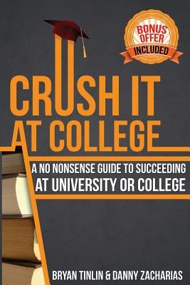 Crush IT at College: A No Nonsense Guide to Succeeding at University or College by Zacharias, Danny