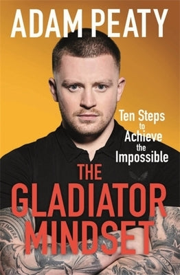 The Gladiator Mindset: Push Your Limits. Overcome Challenges. Achieve Your Goals. by Peaty, Adam