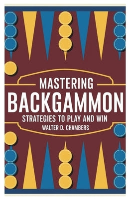 Mastering Backgammon: Strategies to Play and Win by Chambers, Walter D.