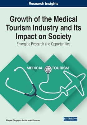 Growth of the Medical Tourism Industry and Its Impact on Society: Emerging Research and Opportunities by Singh, Manjeet