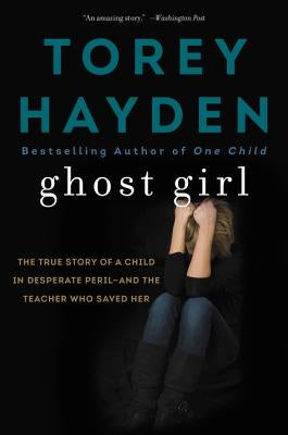 Ghost Girl: The True Story of a Child in Desperate Peril-And a Teacher Who Saved Her by Hayden, Torey