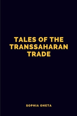 Tales of the Trans-Saharan Trade by Sophia, Oheta