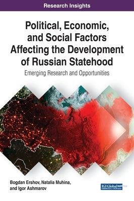 Political, Economic, and Social Factors Affecting the Development of Russian Statehood: Emerging Research and Opportunities by Ershov, Bogdan
