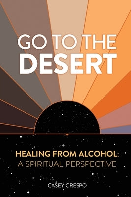 Go to the Desert - Healing from Alcohol: A Spiritual Perspective: A Spiritual Perspective by Crespo, Casey