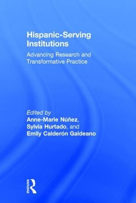 Hispanic-Serving Institutions: Advancing Research and Transformative Practice by Nunez, Anne-Marie