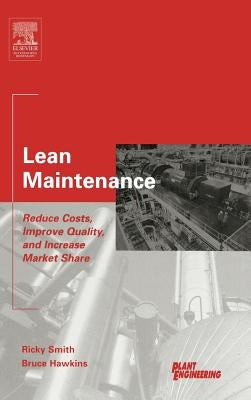 Lean Maintenance: Reduce Costs, Improve Quality, and Increase Market Share by Smith, Ricky