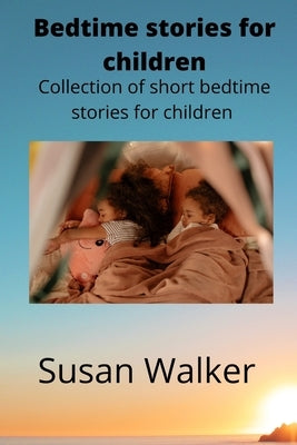 Bedtime stories for children: Collection of short bedtime stories for children by Walker, Susan