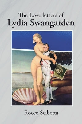 The Love Letters of Lydia Swangarden by Scibetta, Rocco